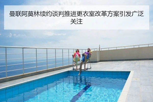 曼联阿莫林续约谈判推进更衣室改革方案引发广泛关注