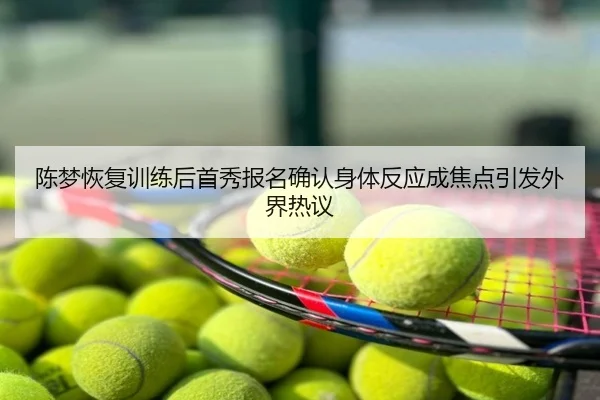 陈梦恢复训练后首秀报名确认身体反应成焦点引发外界热议