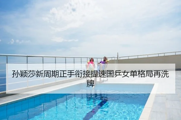 孙颖莎新周期正手衔接提速国乒女单格局再洗牌