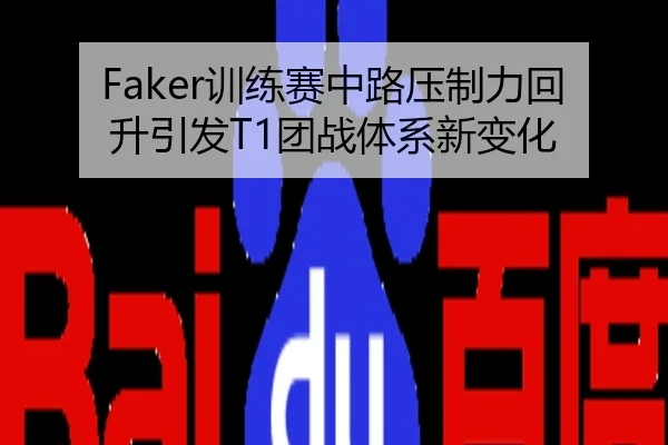 Faker训练赛中路压制力回升引发T1团战体系新变化
