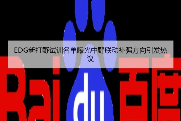 EDG新打野试训名单曝光中野联动补强方向引发热议