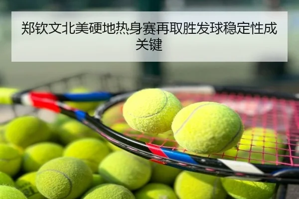 郑钦文北美硬地热身赛再取胜发球稳定性成关键