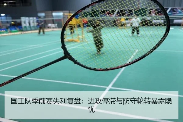 国王队季前赛失利复盘：进攻停滞与防守轮转暴露隐忧